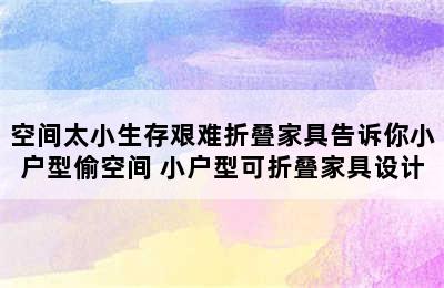 空间太小生存艰难折叠家具告诉你小户型偷空间 小户型可折叠家具设计